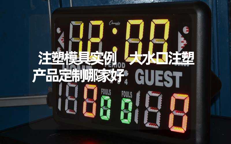 注塑模具实例 大水口注塑产品定制哪家好
